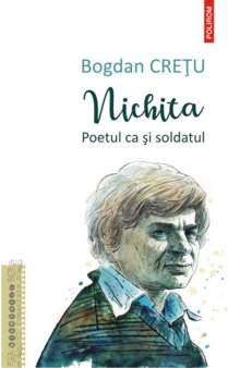O carte pe zi: Nichita. Poetul ca si soldatul, de Bogdan Cretu