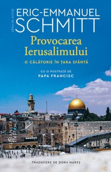 O carte pe zi: Provocarea Ierusalimului. O calatorie in Tara Sfanta <span style='background:#EDF514'>DE ERI</span>c-Emmanuel Schmitt