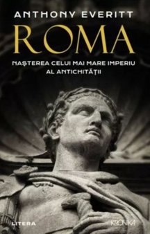 O carte pe zi: Roma. Nasterea celui mai mare imperiu al <span style='background:#EDF514'>ANTICHITATI</span>i, de Anthony Everitt