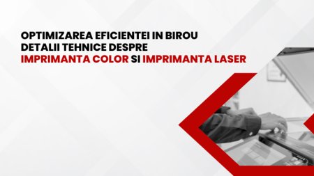 Optimizarea Eficientei in Birou: Detalii Tehnice De<span style='background:#EDF514'>SPRE</span> Imprimanta Color si Imprimanta Laser (P)